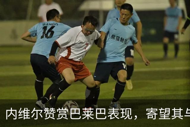 内维尔赞赏巴莱巴表现，寄望其与桑托斯搭档稳固中场
