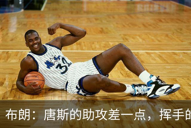 布朗：唐斯的助攻差一点，挥手的瞬间让我察觉