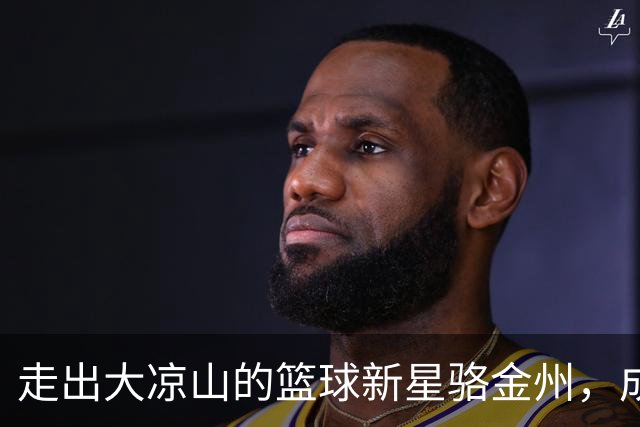走出大凉山的篮球新星骆金州，成就CBA梦想的启示