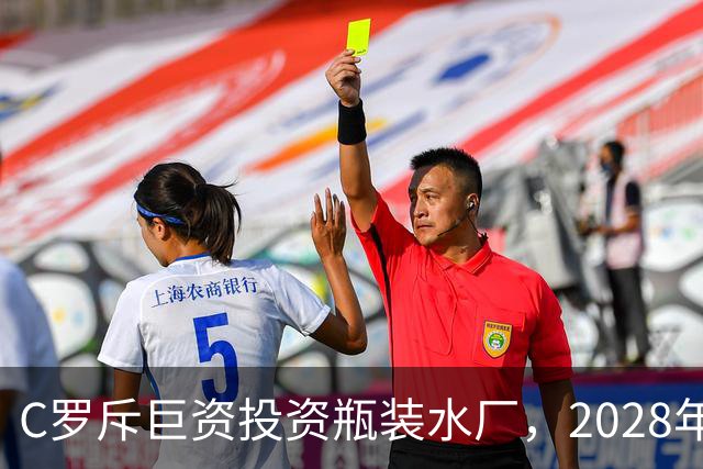 C罗斥巨资投资瓶装水厂，2028年正式投产